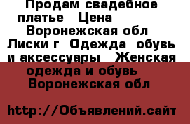 Продам свадебное платье › Цена ­ 25 000 - Воронежская обл., Лиски г. Одежда, обувь и аксессуары » Женская одежда и обувь   . Воронежская обл.